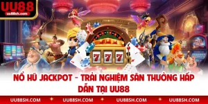 Nổ Hũ Jackpot - Trải Nghiệm Săn Thưởng Hấp Dẫn Tại UU88
